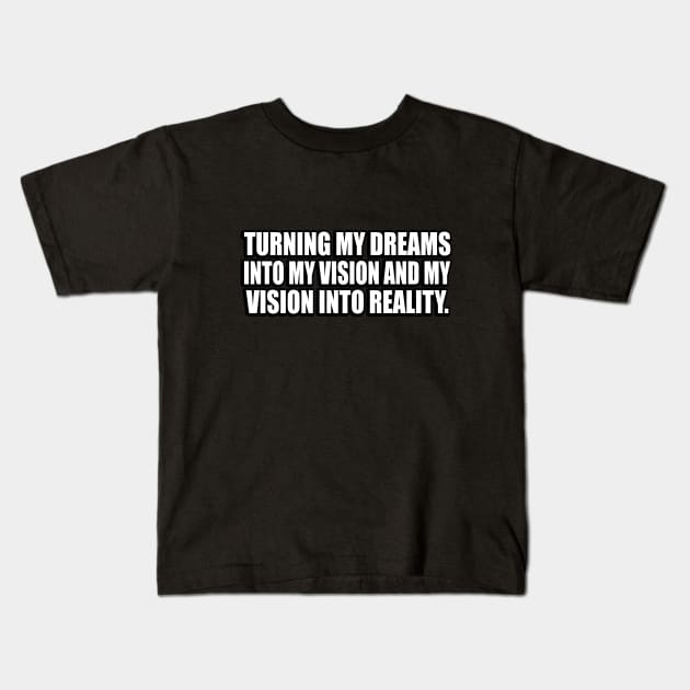 Turning my dreams into my vision and my vision into reality Kids T-Shirt by CRE4T1V1TY